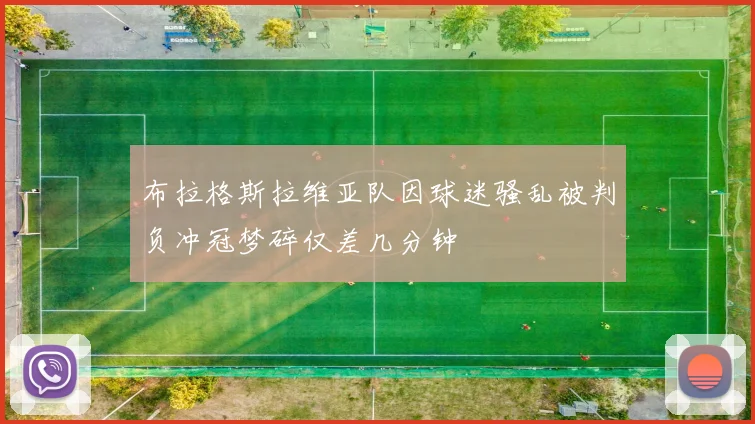 布拉格斯拉维亚队因球迷骚乱被判负冲冠梦碎仅差几分钟