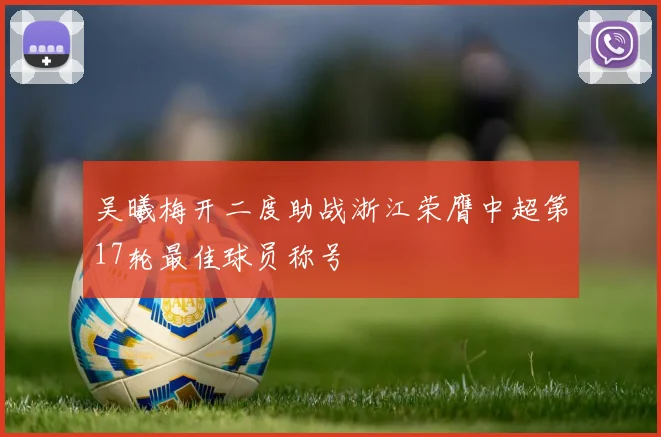 吴曦梅开二度助战浙江荣膺中超第17轮最佳球员称号