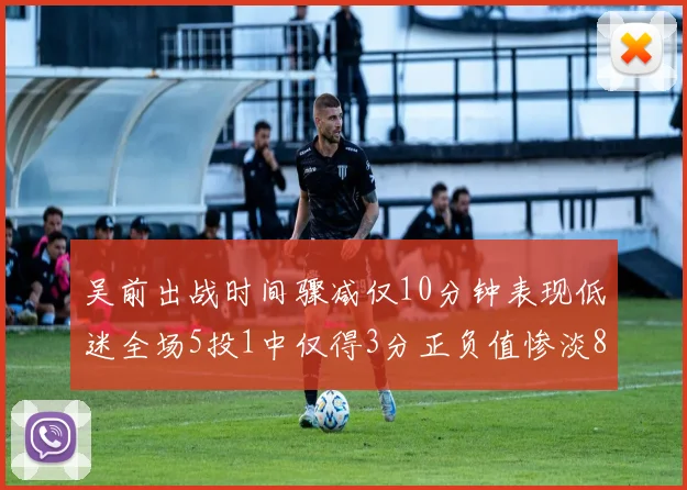 吴前出战时间骤减仅10分钟表现低迷全场5投1中仅得3分正负值惨淡8