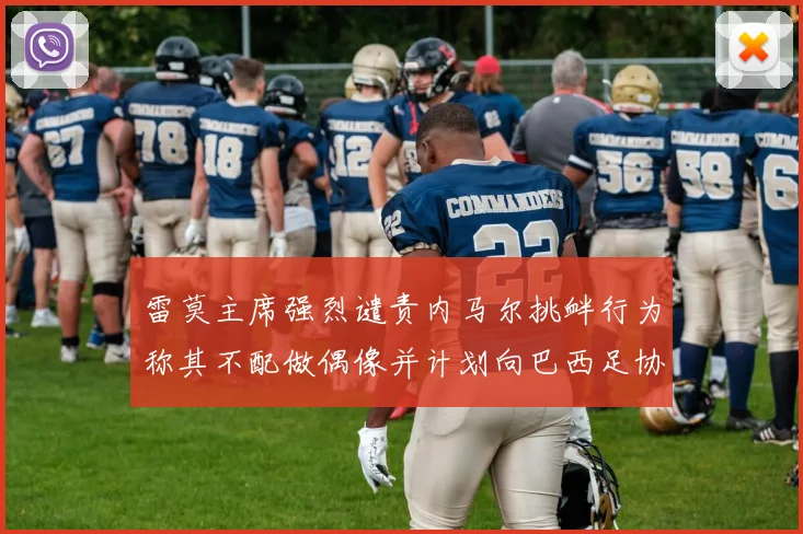 雷莫主席强烈谴责内马尔挑衅行为称其不配做偶像并计划向巴西足协投诉