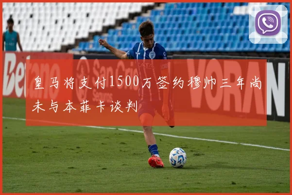 皇马将支付1500万签约穆帅三年尚未与本菲卡谈判