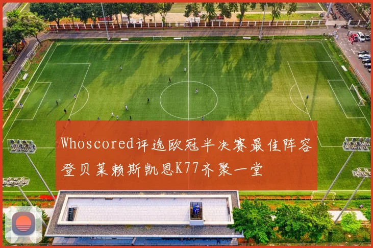 Whoscored评选欧冠半决赛最佳阵容登贝莱赖斯凯恩K77齐聚一堂