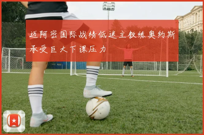 迈阿密国际战绩低迷主教练奥约斯承受巨大下课压力
