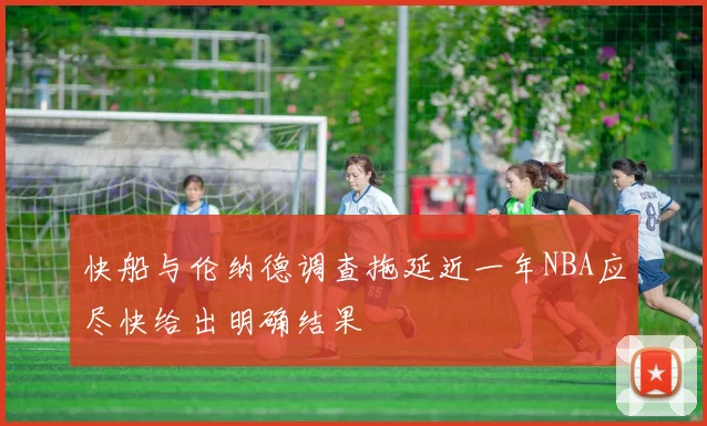 快船与伦纳德调查拖延近一年NBA应尽快给出明确结果
