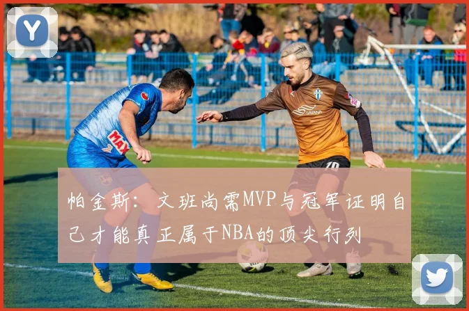 帕金斯：文班尚需MVP与冠军证明自己才能真正属于NBA的顶尖行列