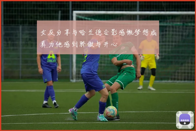 女友分享与哈兰德合影感慨梦想成真为他感到骄傲与开心